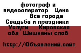 фотограф и  видеооператор › Цена ­ 2 000 - Все города Свадьба и праздники » Услуги   . Кировская обл.,Шишканы слоб.